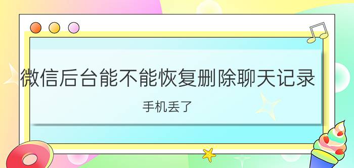 微信后台能不能恢复删除聊天记录 手机丢了，微信里的钱怎么办？